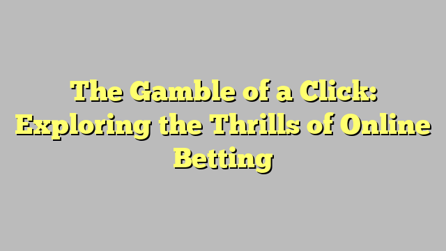 The Gamble of a Click: Exploring the Thrills of Online Betting