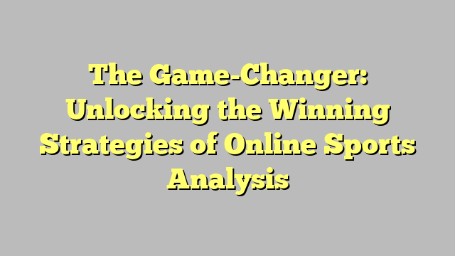The Game-Changer: Unlocking the Winning Strategies of Online Sports Analysis