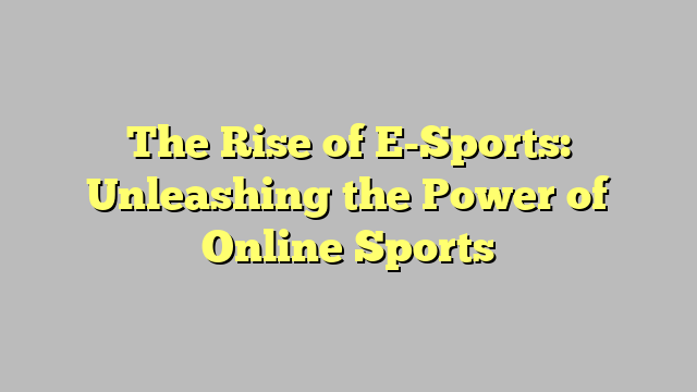 The Rise of E-Sports: Unleashing the Power of Online Sports
