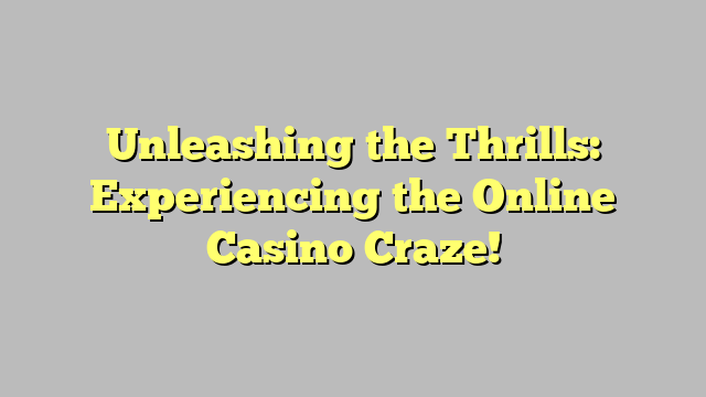 Unleashing the Thrills: Experiencing the Online Casino Craze!