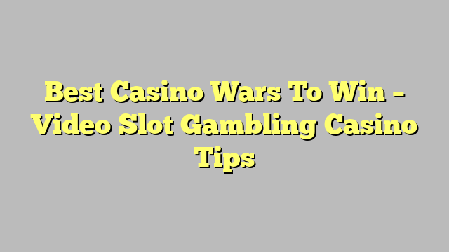 Best Casino Wars To Win – Video Slot Gambling Casino Tips