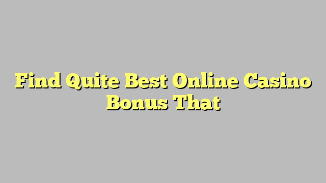 Find Quite Best Online Casino Bonus That
