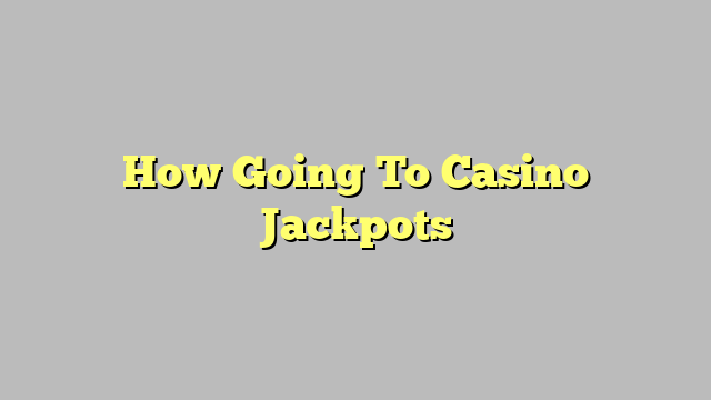How Going To Casino Jackpots