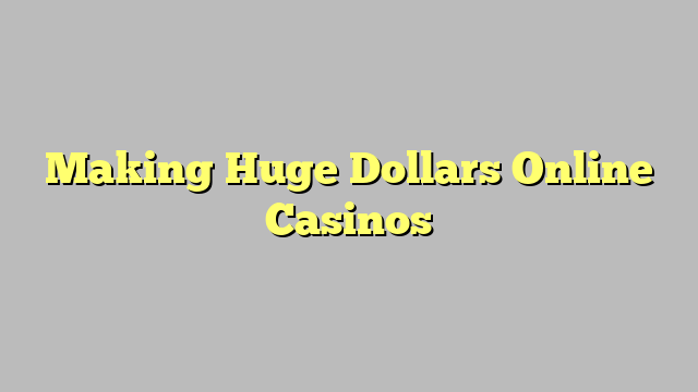 Making Huge Dollars Online Casinos