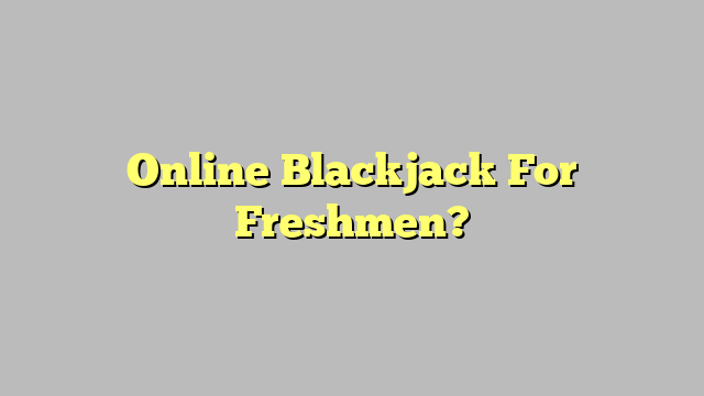 Online Blackjack For Freshmen?