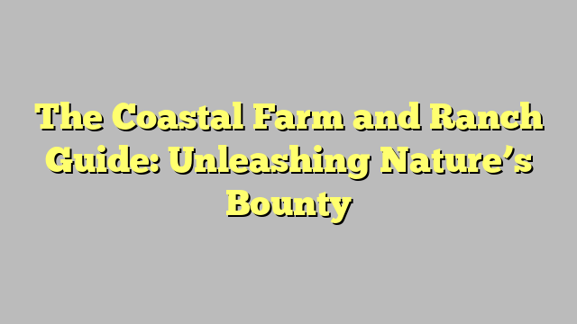 The Coastal Farm and Ranch Guide: Unleashing Nature’s Bounty