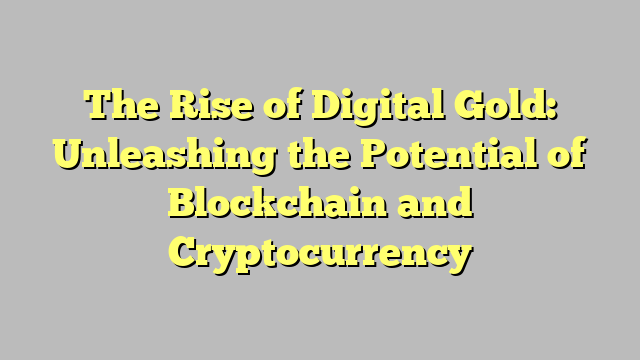 The Rise of Digital Gold: Unleashing the Potential of Blockchain and Cryptocurrency