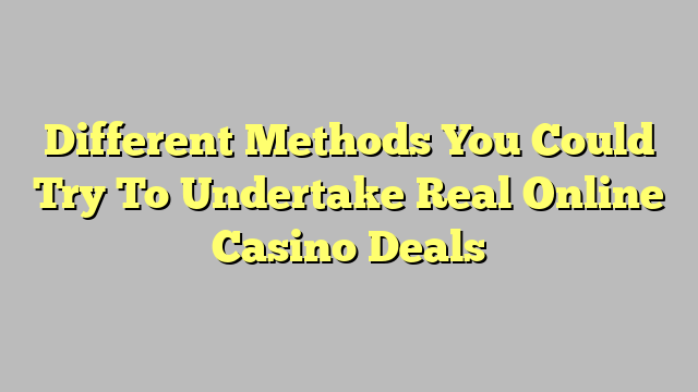 Different Methods You Could Try To Undertake Real Online Casino Deals