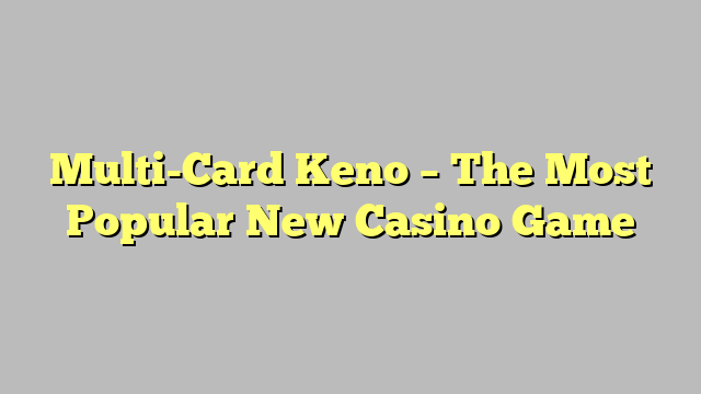 Multi-Card Keno – The Most Popular New Casino Game