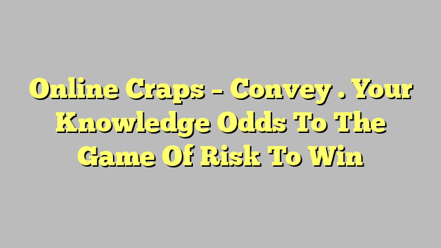 Online Craps – Convey . Your Knowledge Odds To The Game Of Risk To Win