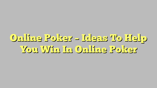 Online Poker – Ideas To Help You Win In Online Poker