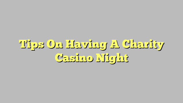 Tips On Having A Charity Casino Night