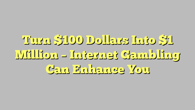 Turn $100 Dollars Into $1 Million – Internet Gambling Can Enhance You
