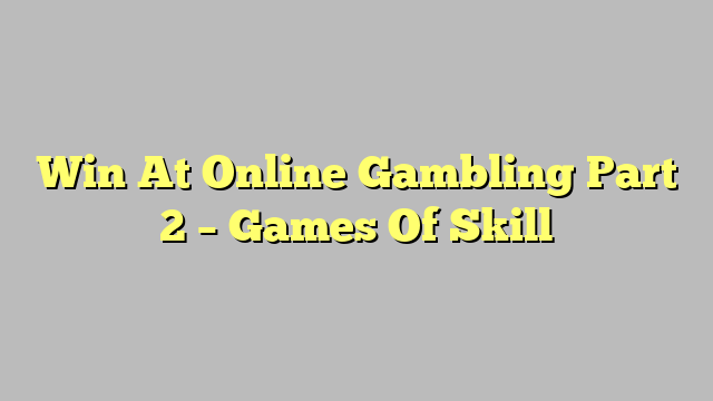 Win At Online Gambling Part 2 – Games Of Skill