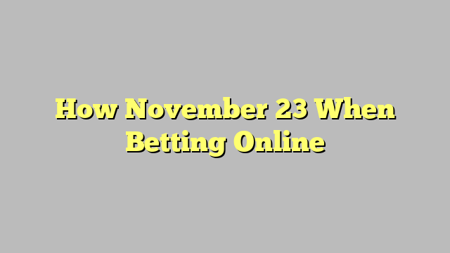 How November 23 When Betting Online