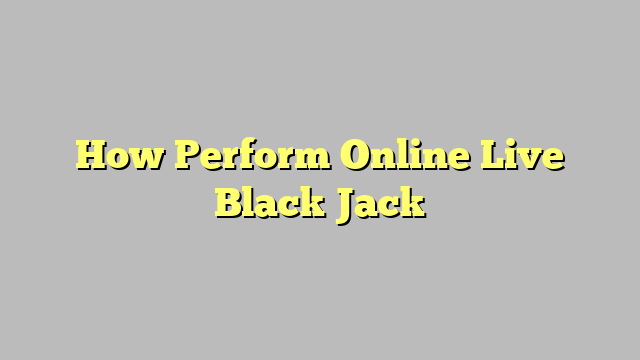 How Perform Online Live Black Jack