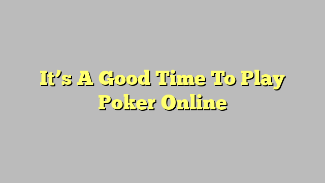 It’s A Good Time To Play Poker Online