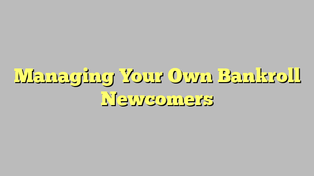 Managing Your Own Bankroll Newcomers