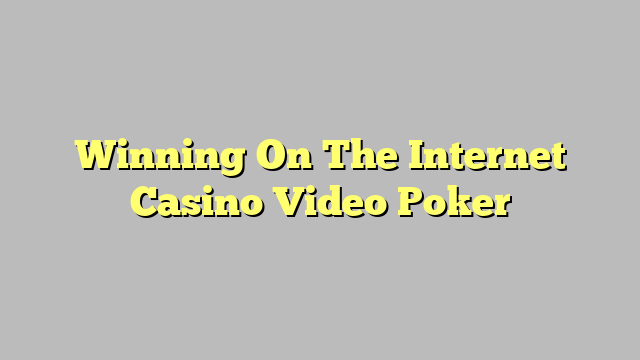 Winning On The Internet Casino Video Poker