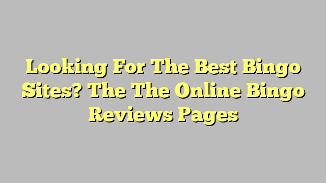 Looking For The Best Bingo Sites? The The Online Bingo Reviews Pages