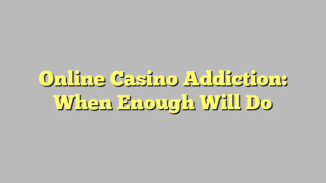 Online Casino Addiction: When Enough Will Do