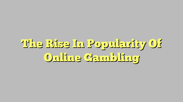 The Rise In Popularity Of Online Gambling