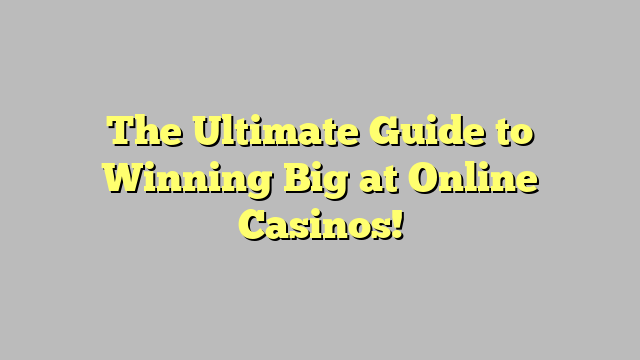 The Ultimate Guide to Winning Big at Online Casinos!