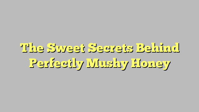 The Sweet Secrets Behind Perfectly Mushy Honey