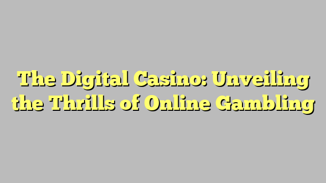 The Digital Casino: Unveiling the Thrills of Online Gambling