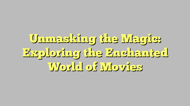 Unmasking the Magic: Exploring the Enchanted World of Movies