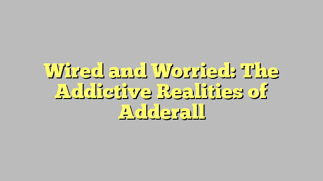 Wired and Worried: The Addictive Realities of Adderall