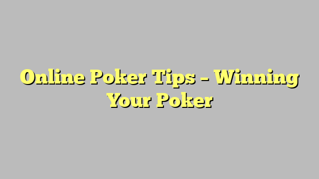 Online Poker Tips – Winning  Your Poker