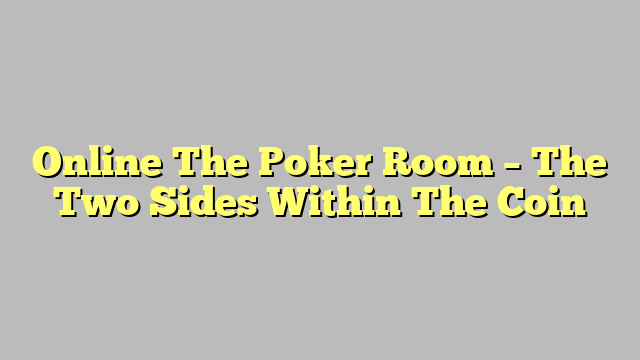 Online The Poker Room – The Two Sides Within The Coin