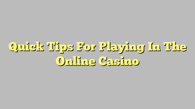 Quick Tips For Playing In The Online Casino