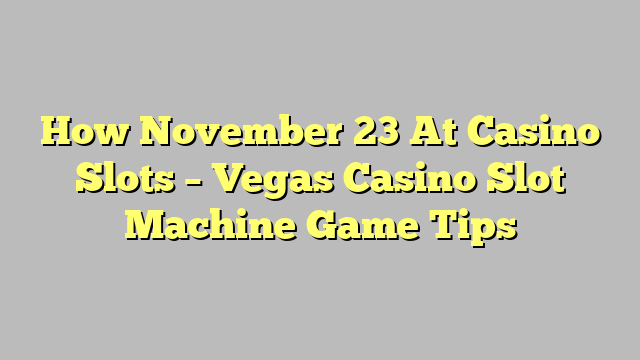 How November 23 At Casino Slots – Vegas Casino Slot Machine Game Tips