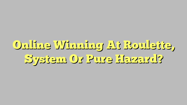 Online Winning At Roulette, System Or Pure Hazard?