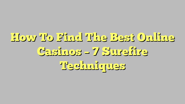 How To Find The Best Online Casinos – 7 Surefire Techniques