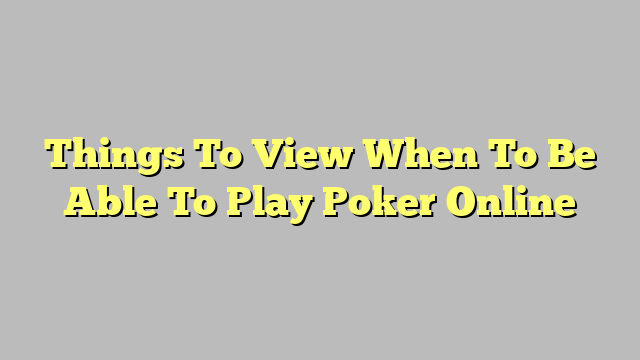 Things To View When To Be Able To Play Poker Online