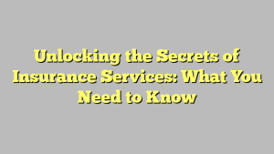 Unlocking the Secrets of Insurance Services: What You Need to Know