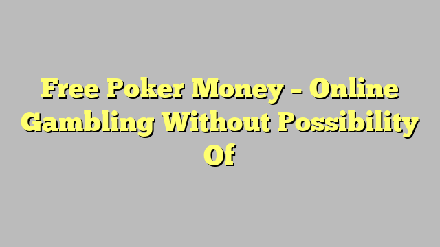 Free Poker Money – Online Gambling Without Possibility Of