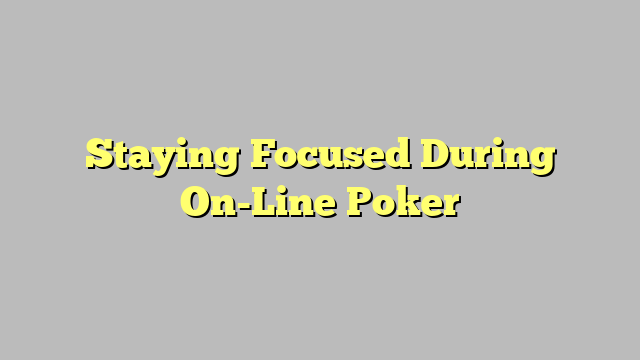 Staying Focused During On-Line Poker