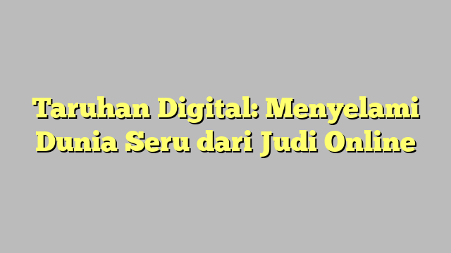 Taruhan Digital: Menyelami Dunia Seru dari Judi Online