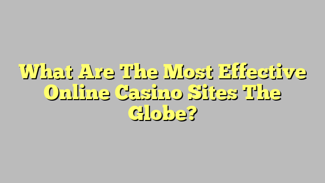 What Are The Most Effective Online Casino Sites The Globe?