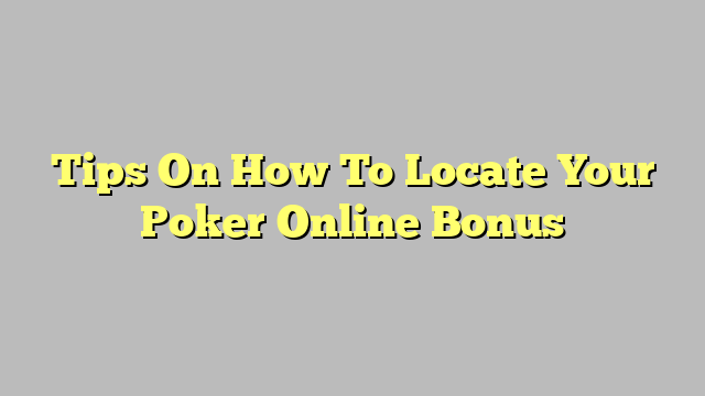 Tips On How To Locate Your Poker Online Bonus